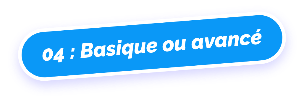 04 : Basique ou avancé
