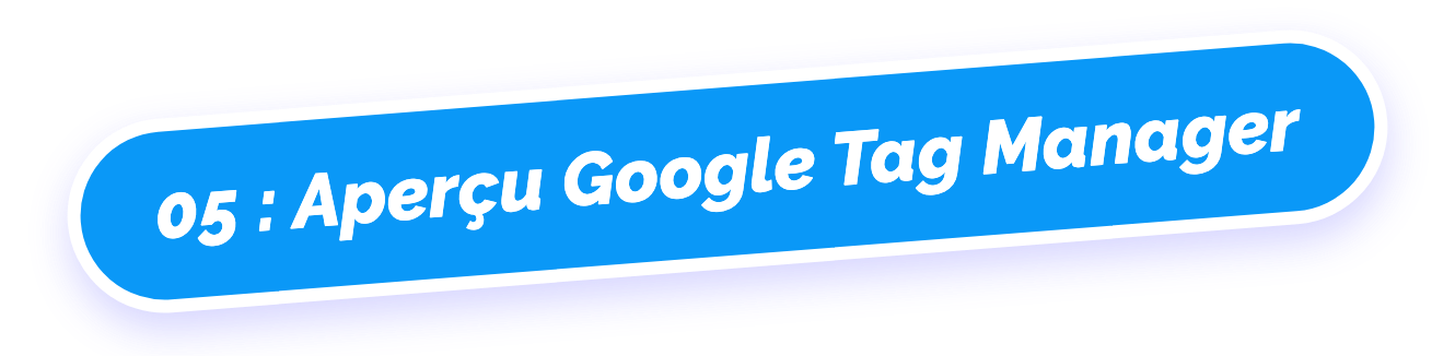 05 : Aperçu Google Tag Manager